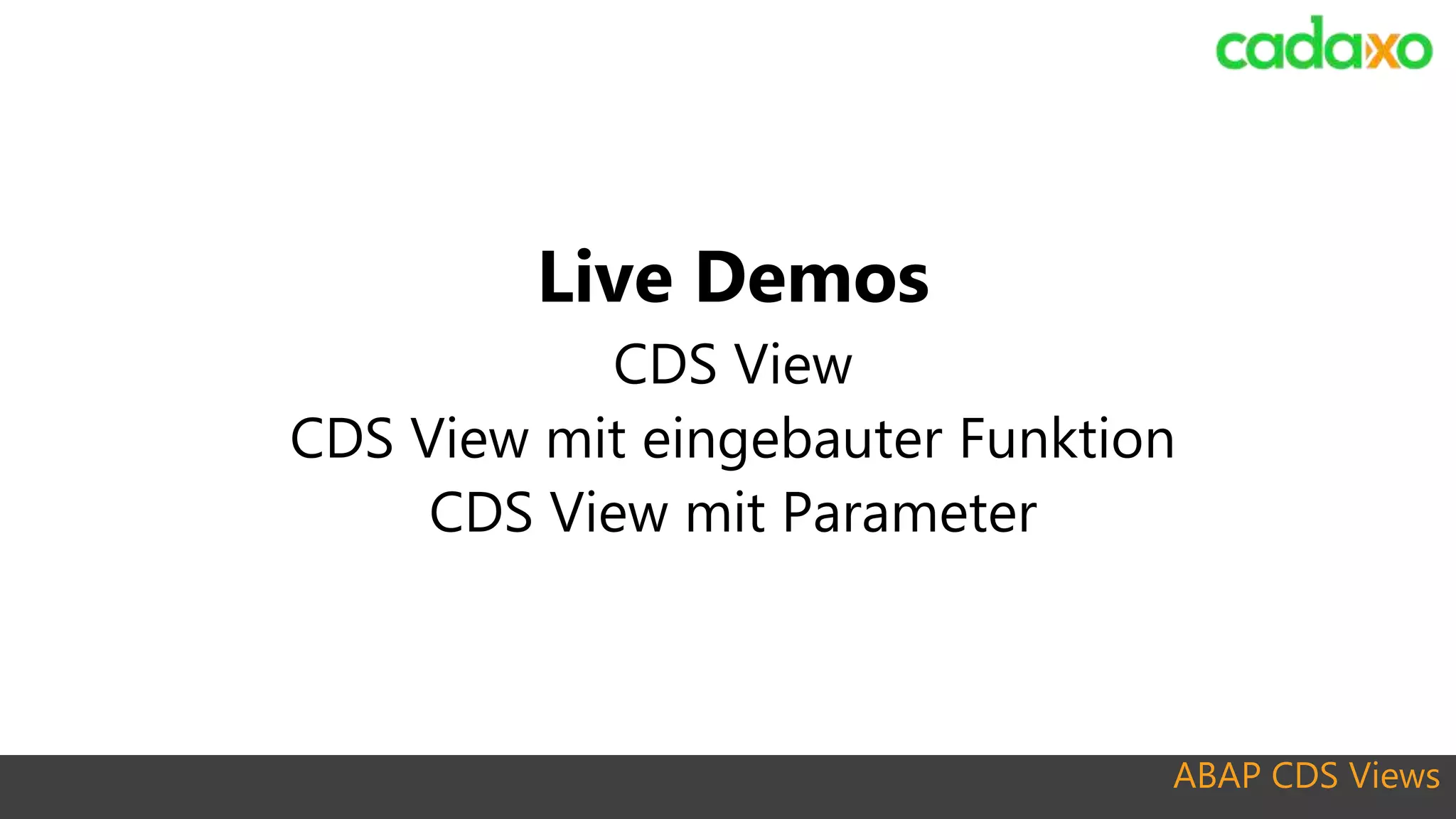 ABAP CDS Views
Live Demos
CDS View
CDS View mit eingebauter Funktion
CDS View mit Parameter
 