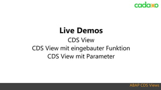 ABAP CDS Views
Live Demos
CDS View
CDS View mit eingebauter Funktion
CDS View mit Parameter
 