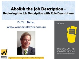 Abolish the Job Description -
Replacing the Job Description with Role Descriptions
Dr Tim Baker
www.winnersatwork.com.au
 