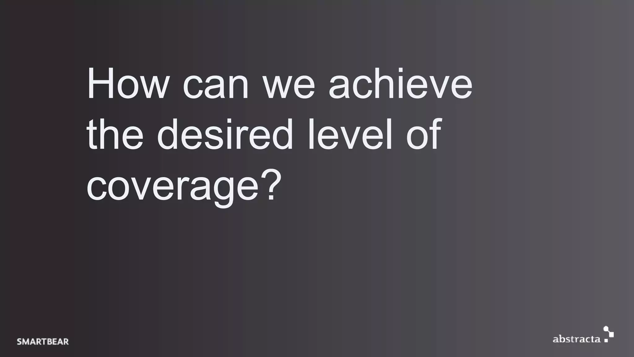 How can we achieve
the desired level of
coverage?
 