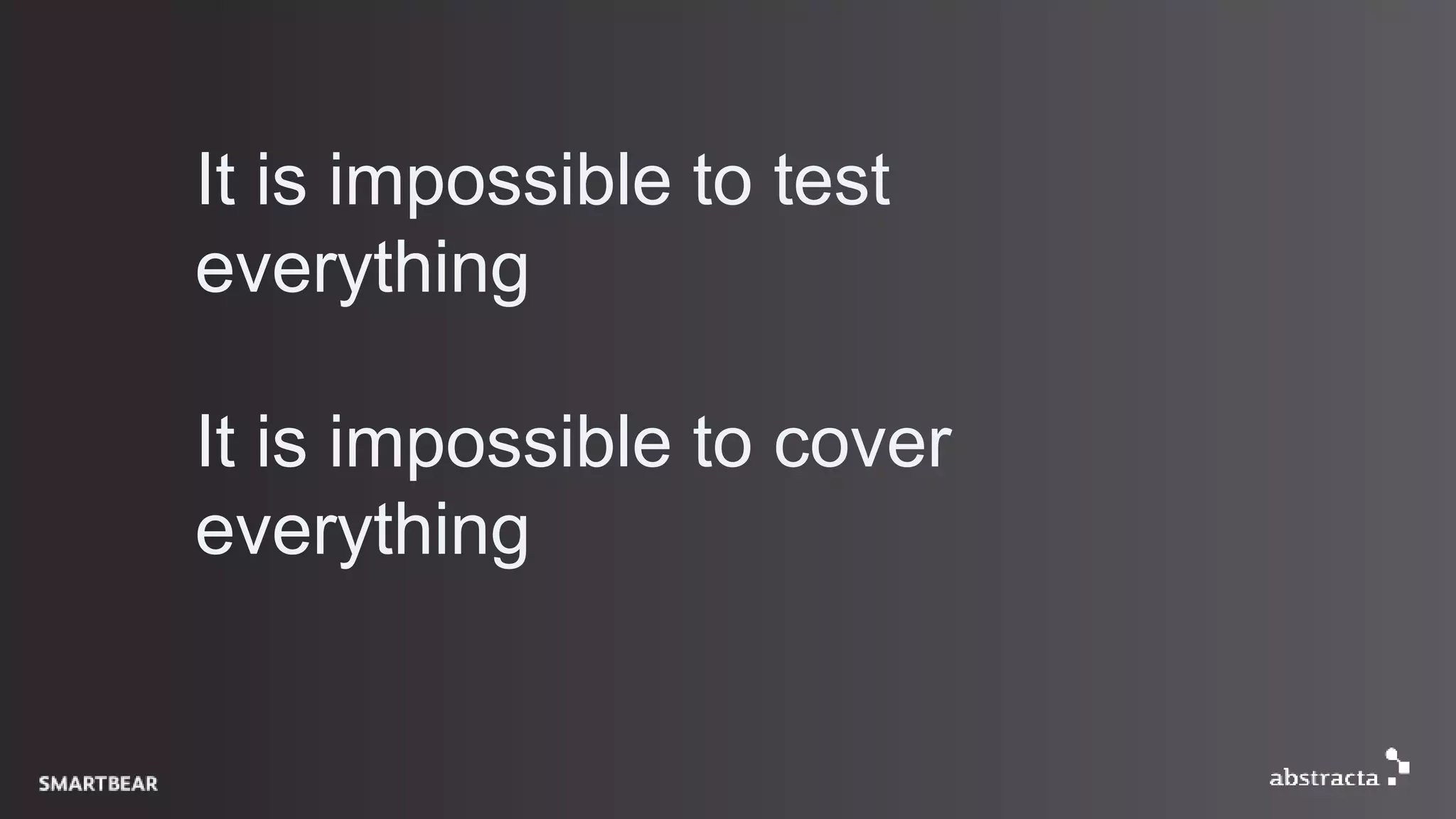 It is impossible to test
everything
It is impossible to cover
everything
 