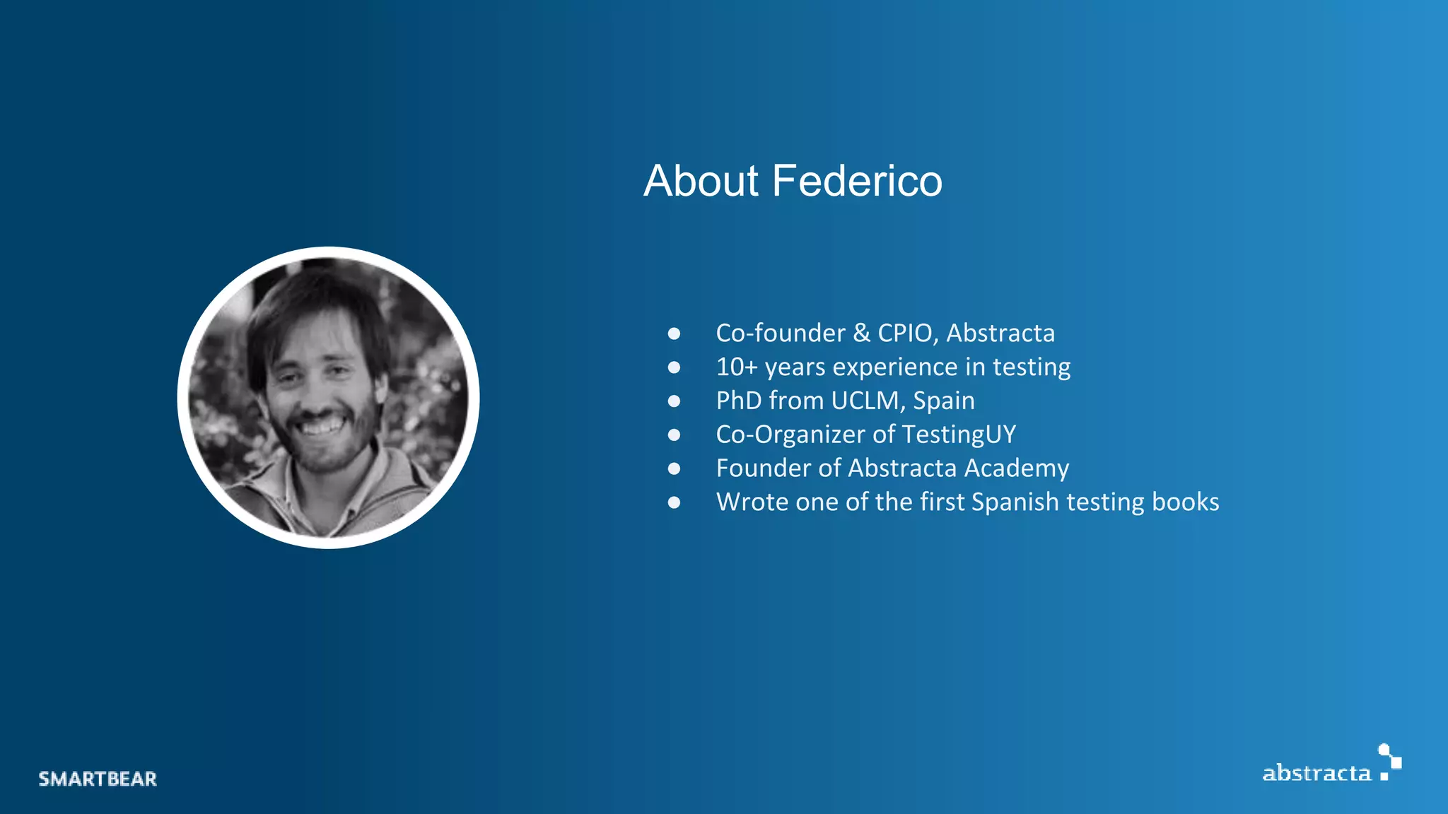 About Federico
● Co-founder & CPIO, Abstracta
● 10+ years experience in testing
● PhD from UCLM, Spain
● Co-Organizer of TestingUY
● Founder of Abstracta Academy
● Wrote one of the first Spanish testing books
 