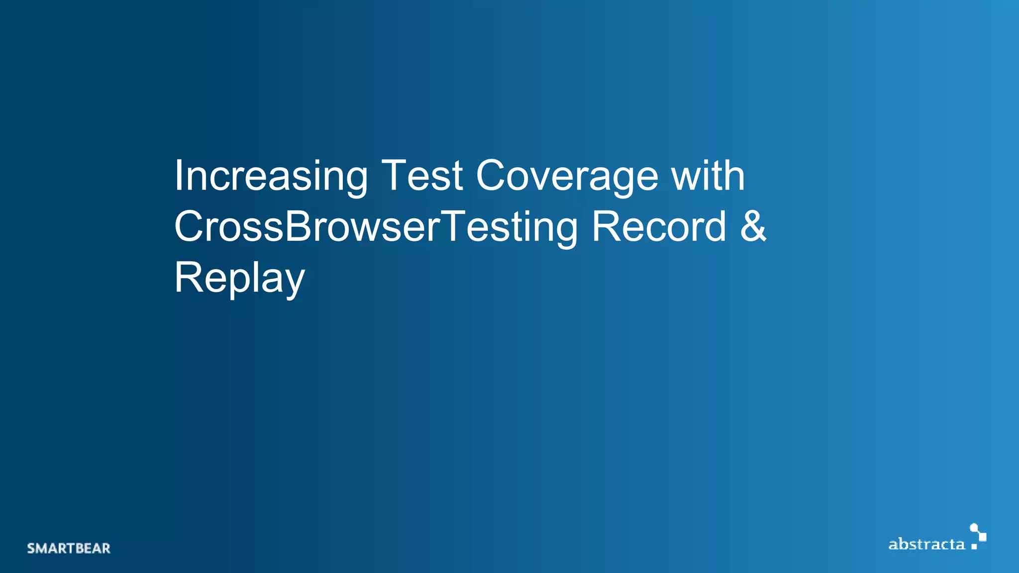 Increasing Test Coverage with
CrossBrowserTesting Record &
Replay
 