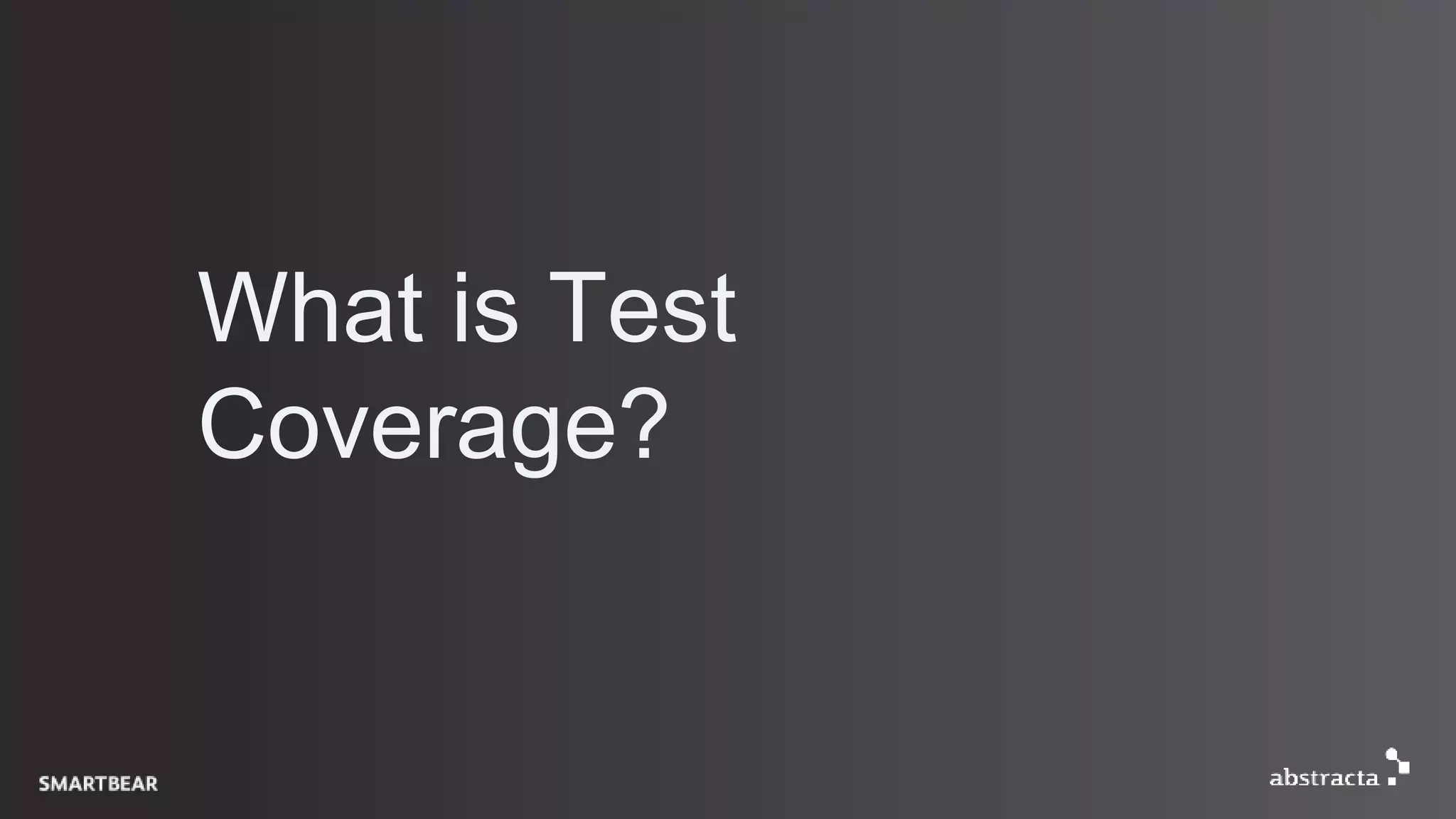 What is Test
Coverage?
 