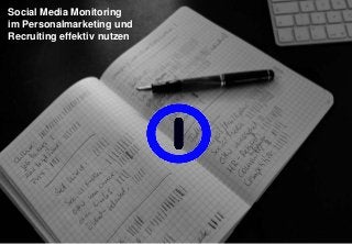 Social Media Monitoring 
im Personalmarketing und 
Recruiting effektiv nutzen 
 