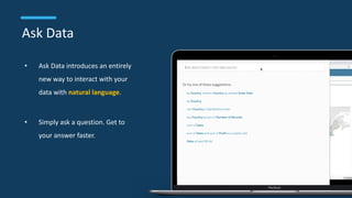 Ask Data
• Ask Data introduces an entirely
new way to interact with your
data with natural language.
• Simply ask a question. Get to
your answer faster.
 