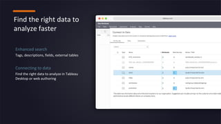 Find the right data to
analyze faster
Enhanced search
Tags, descriptions, fields, external tables
Connecting to data
Find the right data to analyze in Tableau
Desktop or web authoring
 