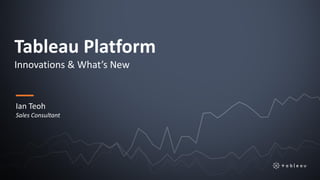 Tableau Platform
Innovations & What’s New
Ian Teoh
Sales Consultant
 
