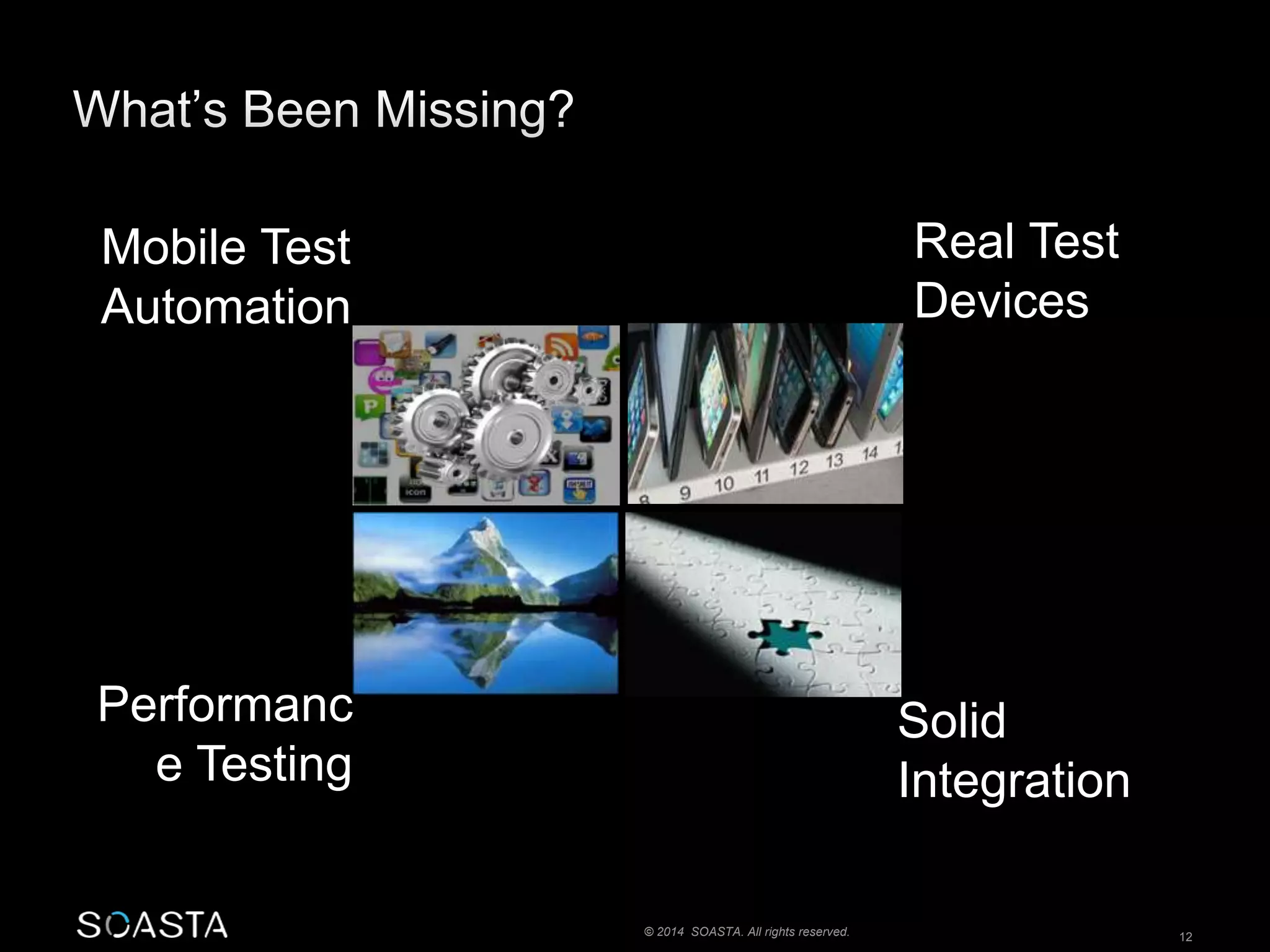 © 2014 SOASTA. All rights reserved. 12 
Mobile Test 
Automation 
Performanc 
e Testing 
Real Test 
Devices 
Solid 
Integration 
 