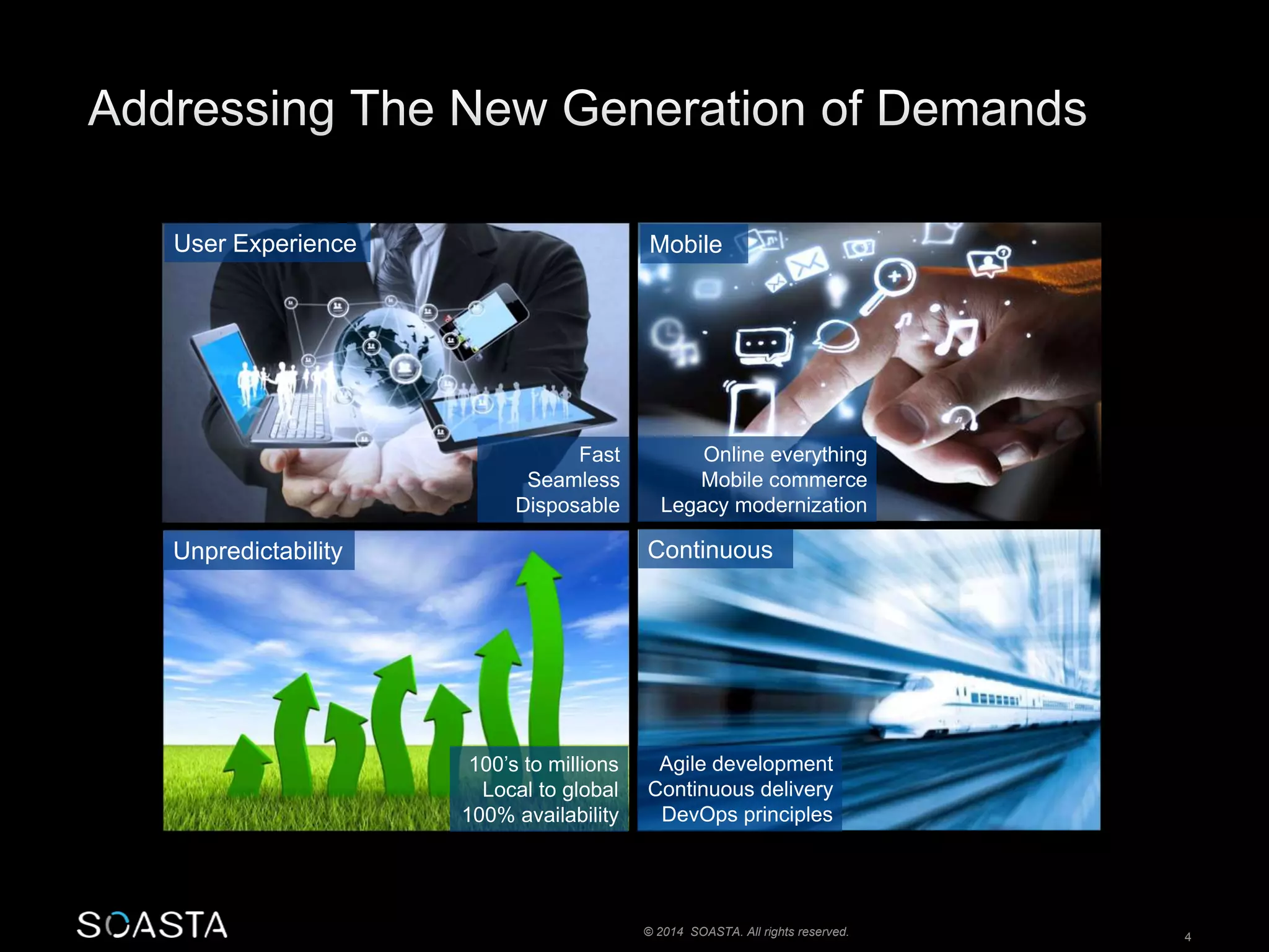 Mobile 
© 2014 SOASTA. All rights reserved. 4 
User Experience 
Unpredictability Continuous 
100’s to millions 
Local to global 
100% availability 
Agile development 
Continuous delivery 
DevOps principles 
Fast 
Seamless 
Disposable 
Online everything 
Mobile commerce 
Legacy modernization 
 