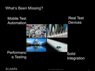 © 2014 SOASTA. All rights reserved. 12 
Mobile Test 
Automation 
Performanc 
e Testing 
Real Test 
Devices 
Solid 
Integration 
 