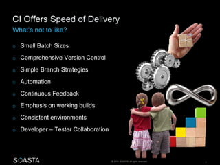 © 2014 SOASTA. All rights reserved. 7 
o Small Batch Sizes 
o Comprehensive Version Control 
o Simple Branch Strategies 
o Automation 
o Continuous Feedback 
o Emphasis on working builds 
o Consistent environments 
o Developer – Tester Collaboration 
 