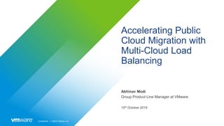 Confidential │ ©2019 VMware, Inc.
Accelerating Public
Cloud Migration with
Multi-Cloud Load
Balancing
Abhinav Modi
Group Product Line Manager at VMware
10th October 2019
 