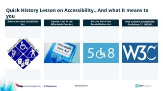 #wpewebinar
Quick History Lesson on Accessibility...And what it means to
you
Americans with Disabilities
Act
Section 1557 of the
Aﬀordable Care Act
Web Content Accessibility
Guidelines 2.1 (WCAG)
Section 508 of the
Rehabilitation Act
 