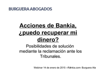Webinar 14 de enero de 2015 --Rankia.com- Burguera Abo1
Acciones de Bankia,
¿puedo recuperar mi
dinero?
Posibilidades de solución
mediante la reclamación ante los
Tribunales.
 