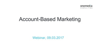 Account-Based Marketing
Webinar, 09.03.2017
 