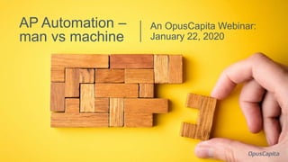 An OpusCapita Webinar:
January 22, 2020
AP Automation –
man vs machine
 