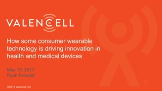 How some consumer wearable
technology is driving innovation in
health and medical devices
May 18, 2017
Ryan Kraudel
 