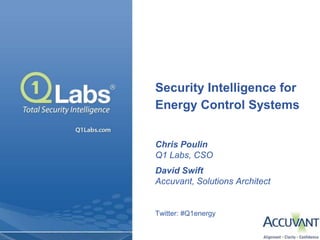 Security Intelligence for
Energy Control Systems


Chris Poulin
Q1 Labs, CSO
David Swift
Accuvant, Solutions Architect


Twitter: #Q1energy
 