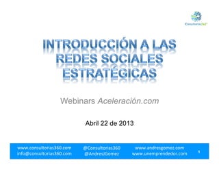 www.consultorias360.com	
  
info@consultorias360.com	
  
@Consultorias360	
  
@AndresJGomez	
  
www.andresgomez.com	
  
www.unemprendedor.com	
   1
Webinars Aceleración.com
Abril 22 de 2013
 