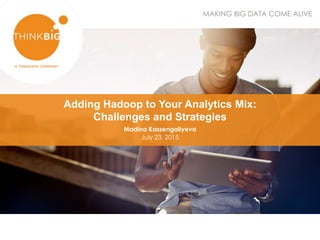 MAKING BIG DATA COME ALIVE
Adding Hadoop to Your Analytics Mix:
Challenges and Strategies
Madina Kassengaliyeva
July 23, 2015
 