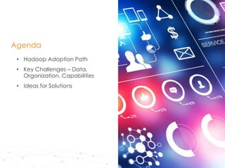 4
• Hadoop Adoption Path
• Key Challenges – Data,
Organization, Capabilities
• Ideas for Solutions
Agenda
 