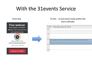 With the 31events Service
From this To this - A real event invite within the
users calendar.
 