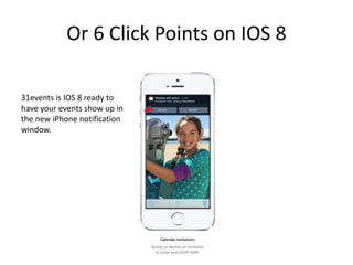 Or 6 Click Points on IOS 8
31events is IOS 8 ready to
have your events show up in
the new iPhone notification
window.
 