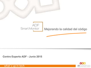 what´s up in tech
Centro Experto ADF - Junio 2015
Mejorando la calidad del código
 