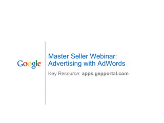 Master Seller Webinar: Advertising with AdWords Key Resource:  apps.gepportal.com 