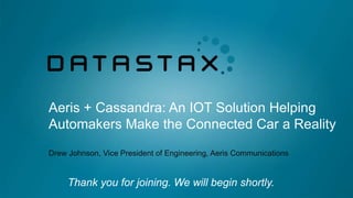 Thank you for joining. We will begin shortly.
Aeris + Cassandra: An IOT Solution Helping
Automakers Make the Connected Car a Reality
Drew Johnson, Vice President of Engineering, Aeris Communications
 