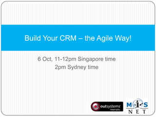 6 Oct, 11-12pm Singapore time 2pm Sydney time Build Your CRM – the Agile Way! 