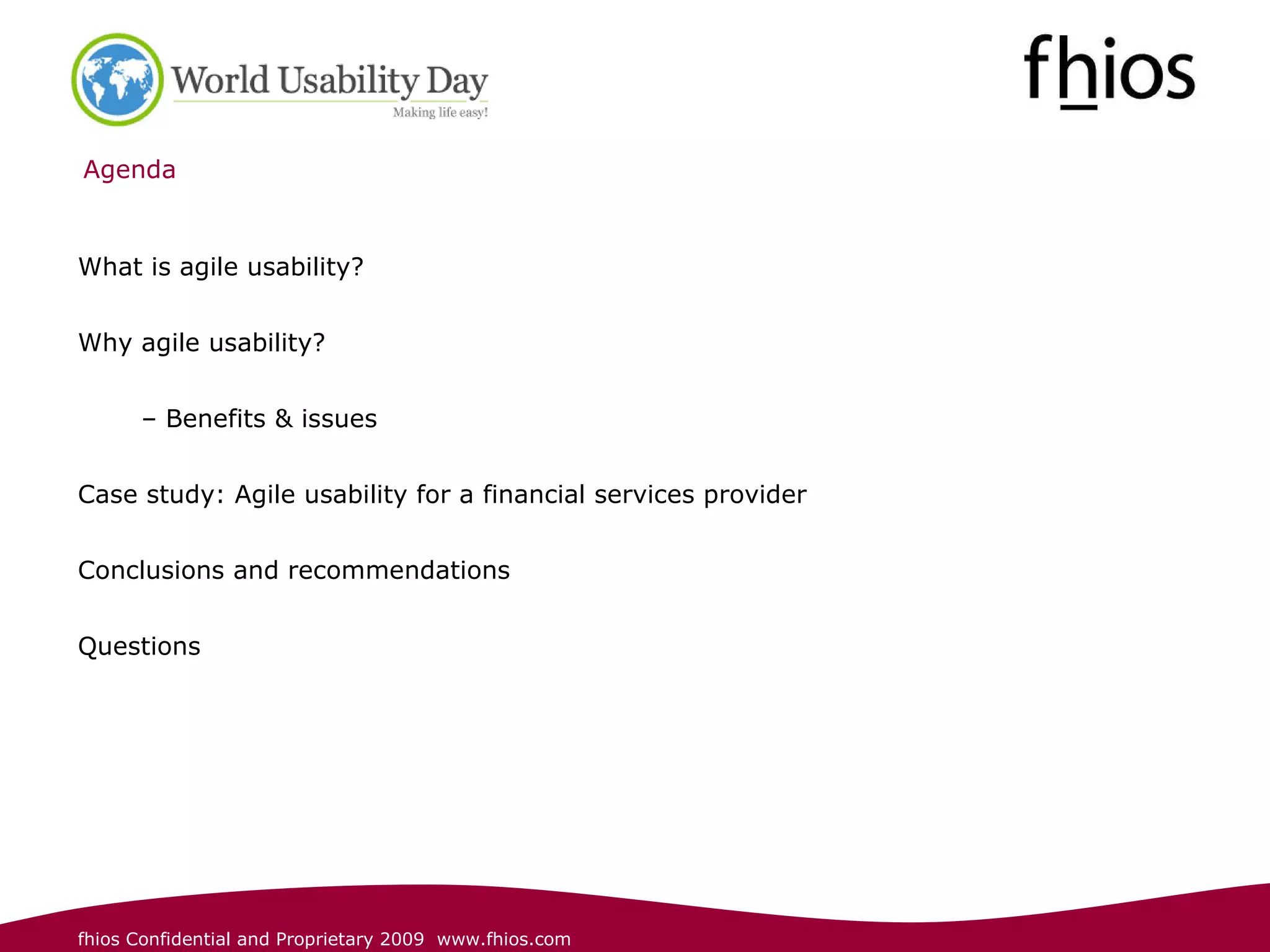 Agenda What is agile usability? Why agile usability? Benefits & issues Case study: Agile usability for a financial services provider Conclusions and recommendations Questions 