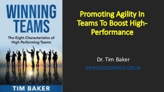 Promoting Agility In
Teams To Boost High-
Performance
Dr. Tim Baker
www.winnersatwork.com.au
 