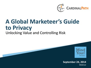September 24, 2014 
Webinar 
A Global Marketeer’s Guide 
to Privacy 
Unlocking Value and Controlling Risk 
 