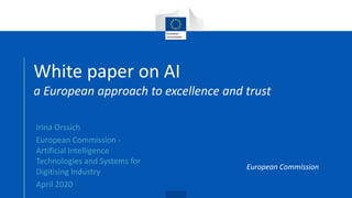 www.ferma.eu
White paper on AI
a European approach to excellence and trust
Irina Orssich
European Commission -
Artificial Intelligence
Technologies and Systems for
Digitising Industry
April 2020
European Commission
 