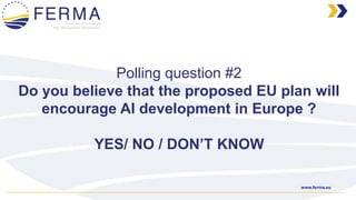 www.ferma.eu
Polling question #2
Do you believe that the proposed EU plan will
encourage AI development in Europe ?
YES/ NO / DON’T KNOW
 