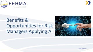 www.ferma.eu
Benefits &
Opportunities for Risk
Managers Applying AI
 