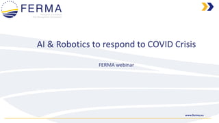 www.ferma.eu
AI & Robotics to respond to COVID Crisis
FERMA webinar
19.5.2020
 