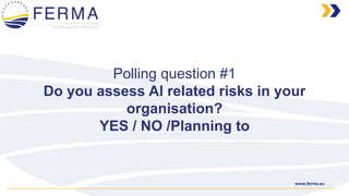 www.ferma.eu
Polling question #1
Do you assess AI related risks in your
organisation?
YES / NO /Planning to
 