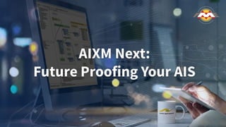 AIXM Next:
Future Proofing Your AIS
 