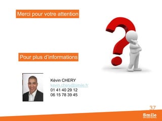 Merci pour votre attention

Pour plus d’informations

Kévin CHERY
kevin.chery@smile.fr
01 41 40 29 12
06 15 78 39 45

37

 