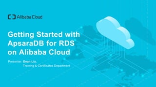 Getting Started with
ApsaraDB for RDS
on Alibaba Cloud
Presenter: Dean Liu,
Training & Certificates Department
 