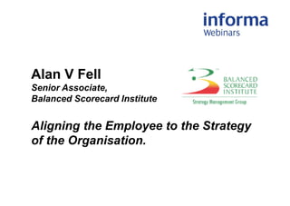 Alan V Fell
Senior Associate,
Balanced Scorecard Institute
Aligning the Employee to the Strategy
of the Organisation.
 