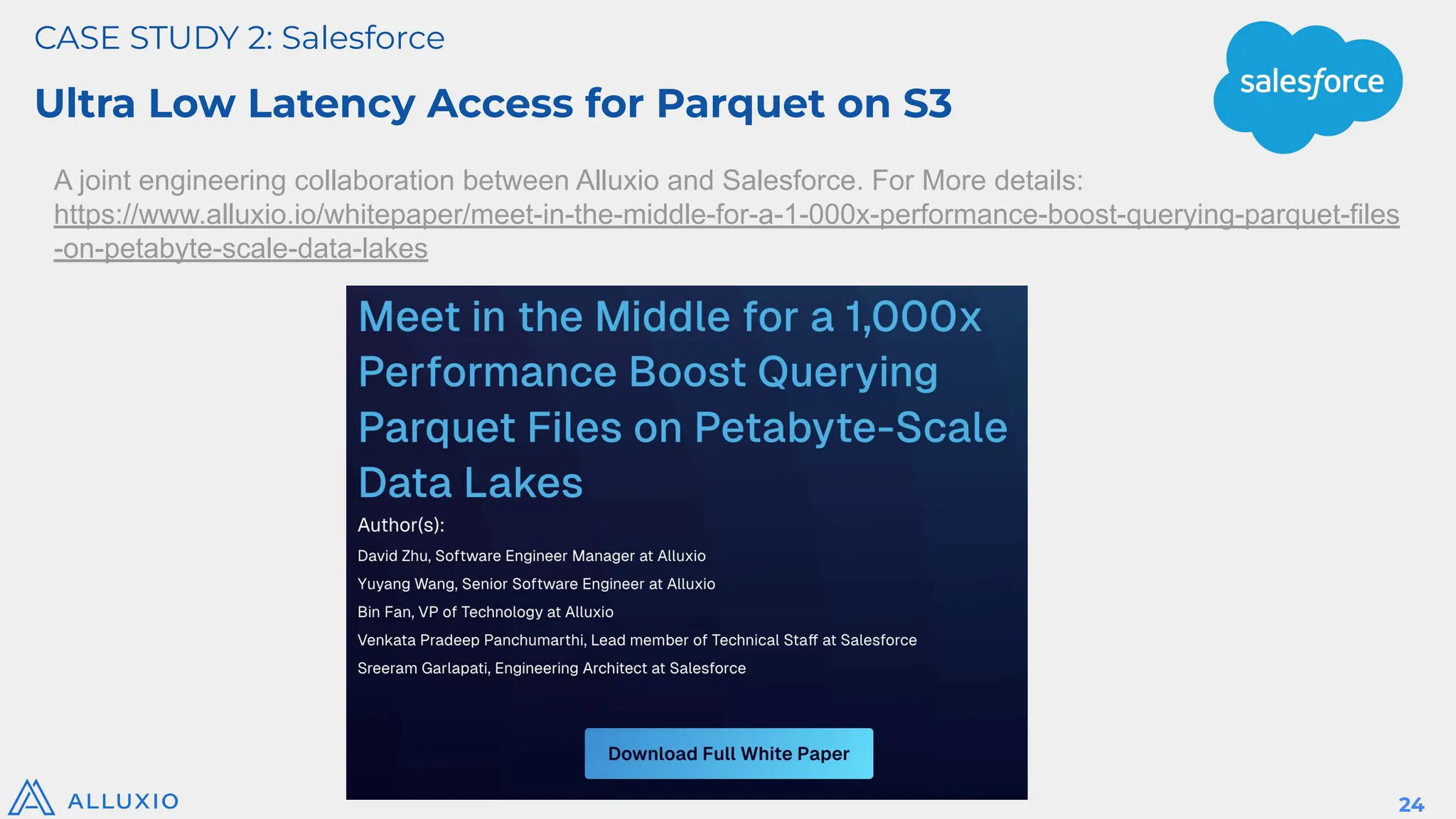 CASE STUDY 2: Salesforce
Ultra Low Latency Access for Parquet on S3
24
A joint engineering collaboration between Alluxio and Salesforce. For More details:
https://www.alluxio.io/whitepaper/meet-in-the-middle-for-a-1-000x-performance-boost-querying-parquet-files
-on-petabyte-scale-data-lakes
 