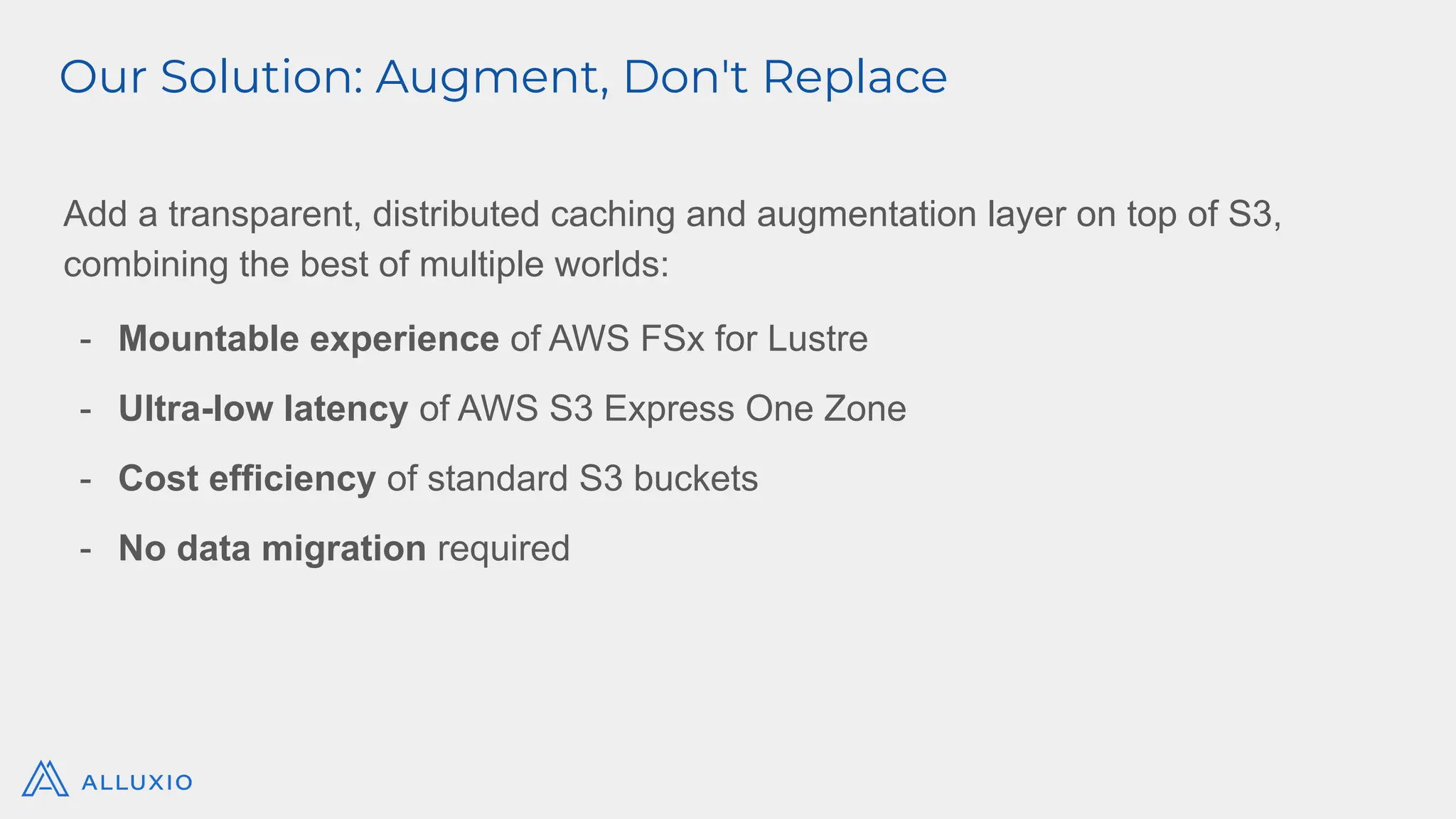 Add a transparent, distributed caching and augmentation layer on top of S3,
combining the best of multiple worlds:
- Mountable experience of AWS FSx for Lustre
- Ultra-low latency of AWS S3 Express One Zone
- Cost efficiency of standard S3 buckets
- No data migration required
Our Solution: Augment, Don't Replace
 