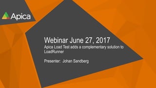 Webinar June 27, 2017
Apica Load Test adds a complementary solution to
LoadRunner
Presenter: Johan Sandberg
 