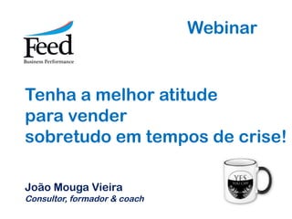 Webinar


Tenha a melhor atitude
para vender
sobretudo em tempos de crise!

João Mouga Vieira
Consultor, formador & coach
 