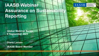 IAASB Webinar
Assurance on Sustainability
Reporting
Global Webinar Series
6 September 2023
Diane Larsen
IAASB Board Member
1
 