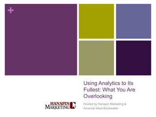 +




    Using Analytics to Its
    Fullest: What You Are
    Overlooking
    Hosted by Hanapin Marketing &
    Amanda West-Bookwalter
 